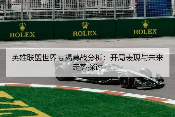 英雄联盟世界赛揭幕战分析：开局表现与未来走势探讨